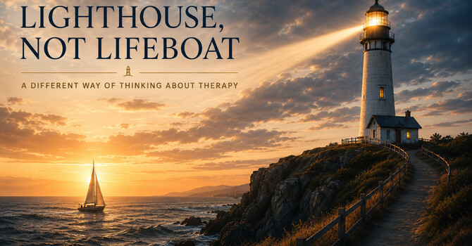 Lighthouse, Not Lifeboat: A Different Way of Thinking About Therapy